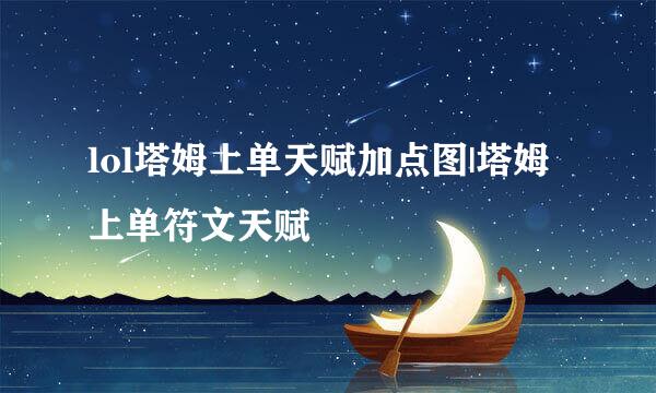 lol塔姆上单天赋加点图|塔姆上单符文天赋