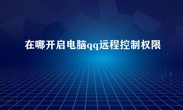 在哪开启电脑qq远程控制权限