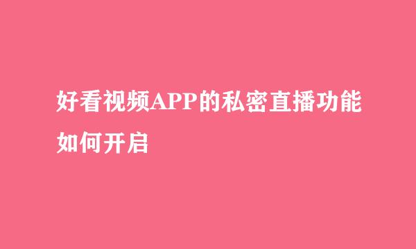 好看视频APP的私密直播功能如何开启