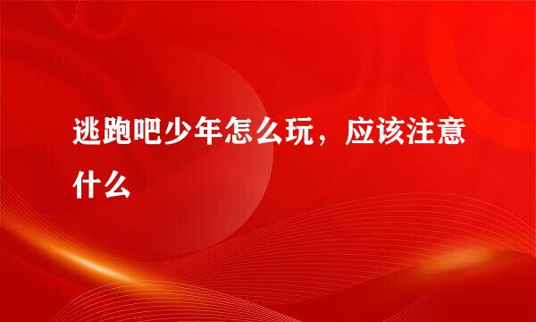 逃跑吧少年怎么玩，应该注意什么