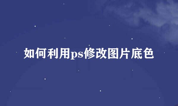 如何利用ps修改图片底色