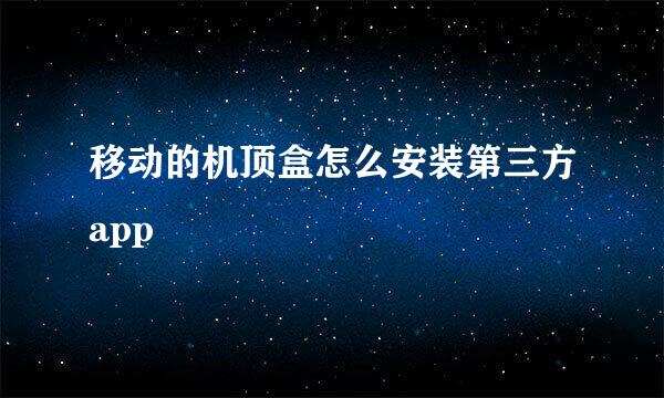 移动的机顶盒怎么安装第三方app