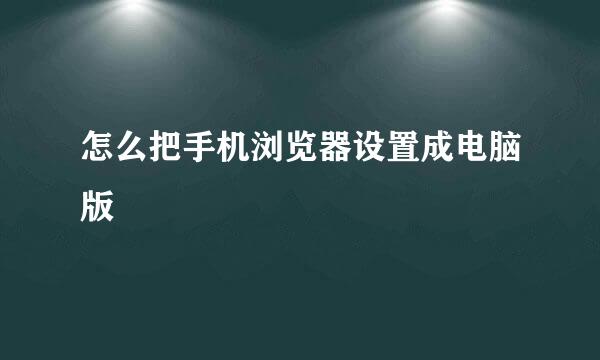 怎么把手机浏览器设置成电脑版