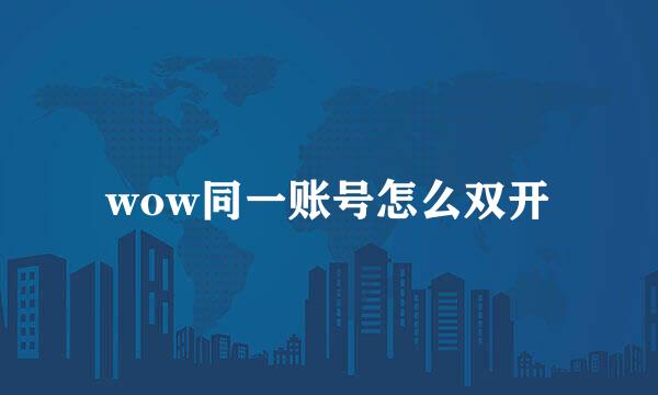 wow同一账号怎么双开