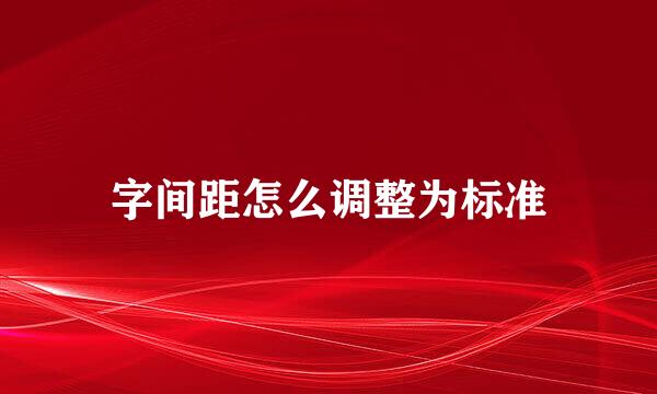 字间距怎么调整为标准