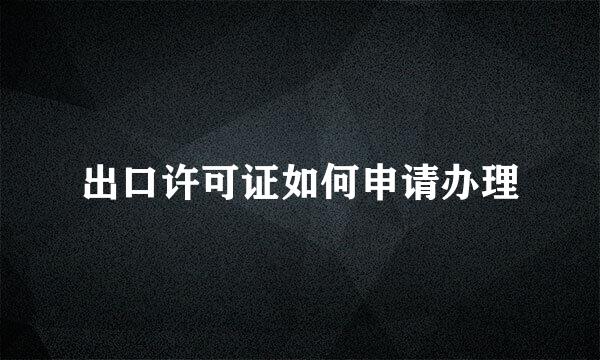 出口许可证如何申请办理
