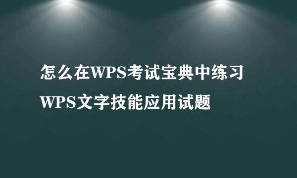 怎么在WPS考试宝典中练习WPS文字技能应用试题
