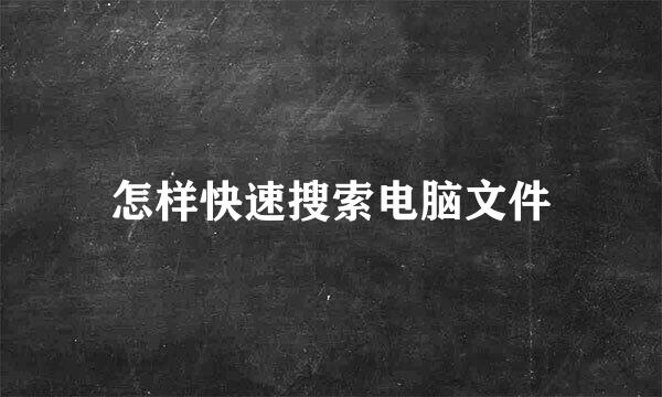 怎样快速搜索电脑文件