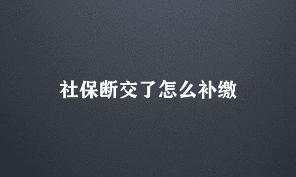 社保断交了怎么补缴