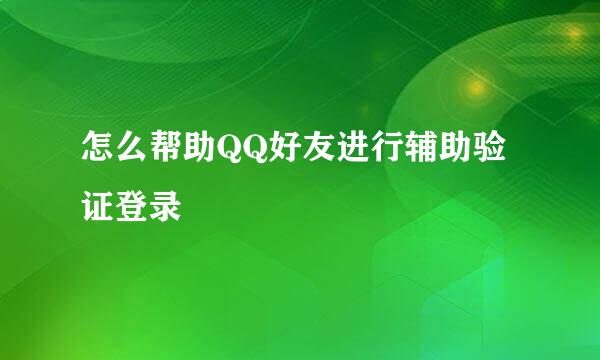 怎么帮助QQ好友进行辅助验证登录