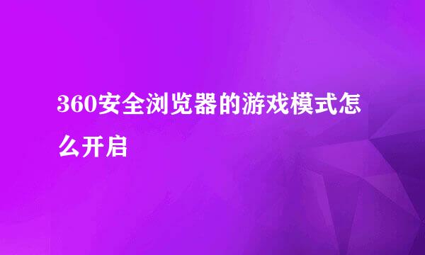 360安全浏览器的游戏模式怎么开启