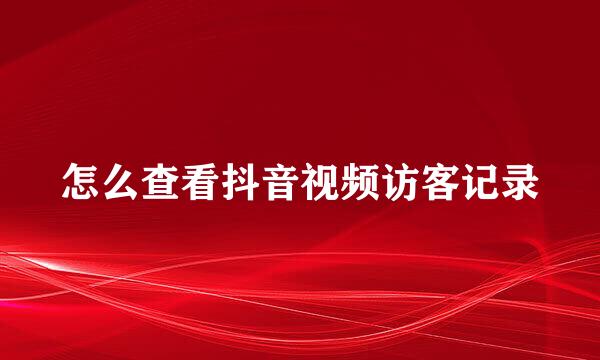 怎么查看抖音视频访客记录