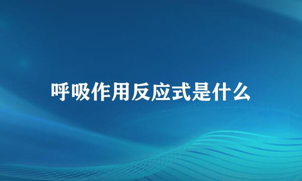 呼吸作用反应式是什么