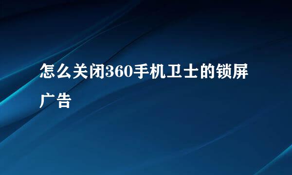 怎么关闭360手机卫士的锁屏广告