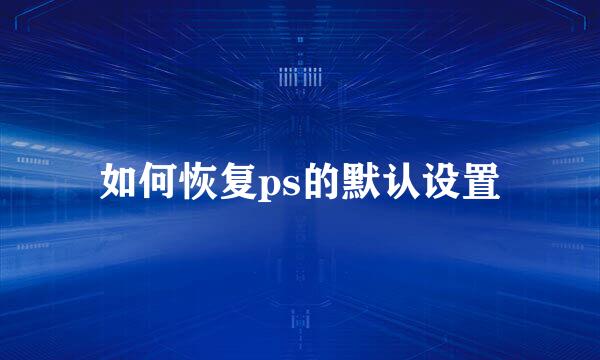 如何恢复ps的默认设置