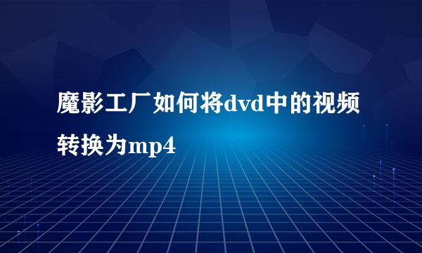 魔影工厂如何将dvd中的视频转换为mp4