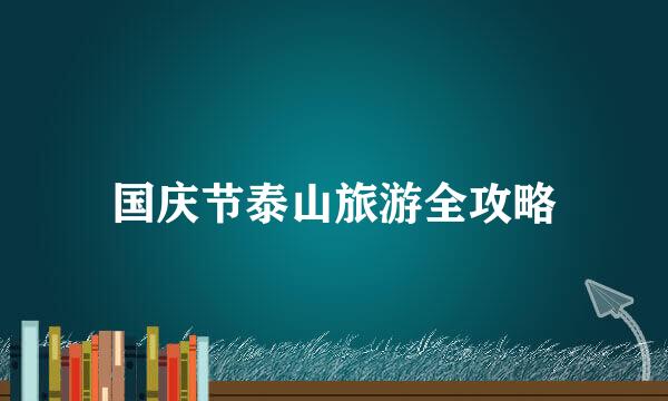 国庆节泰山旅游全攻略