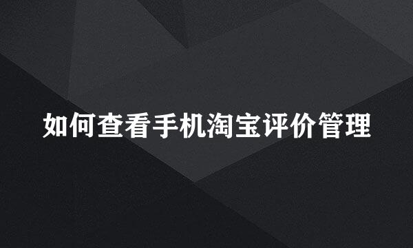 如何查看手机淘宝评价管理