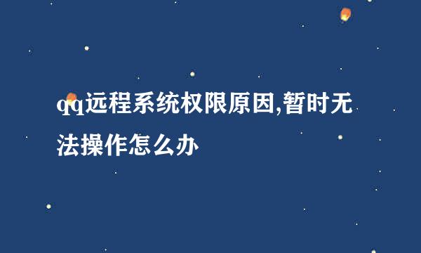 qq远程系统权限原因,暂时无法操作怎么办
