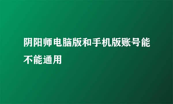 阴阳师电脑版和手机版账号能不能通用