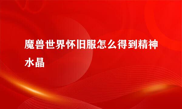 魔兽世界怀旧服怎么得到精神水晶