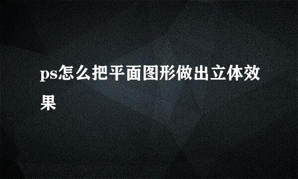 ps怎么把平面图形做出立体效果