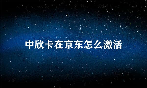 中欣卡在京东怎么激活
