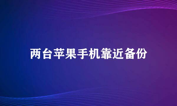 两台苹果手机靠近备份