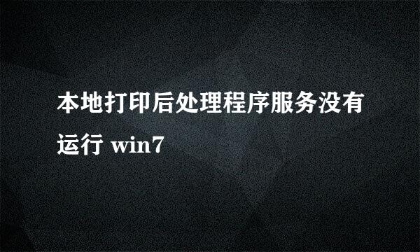 本地打印后处理程序服务没有运行 win7