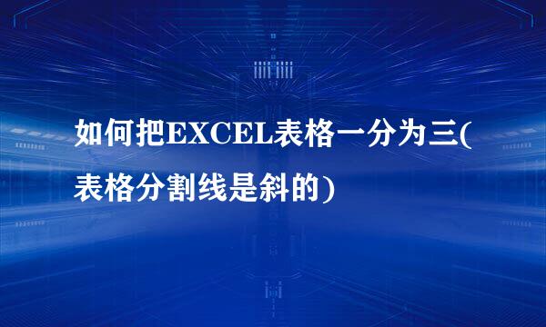 如何把EXCEL表格一分为三(表格分割线是斜的)