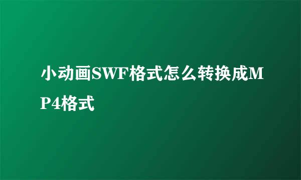 小动画SWF格式怎么转换成MP4格式