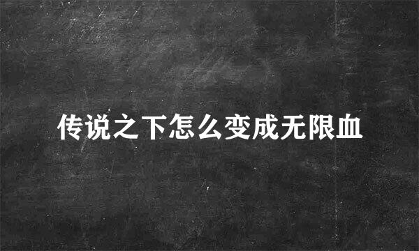传说之下怎么变成无限血