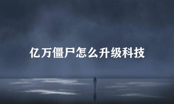 亿万僵尸怎么升级科技