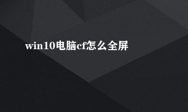 win10电脑cf怎么全屏
