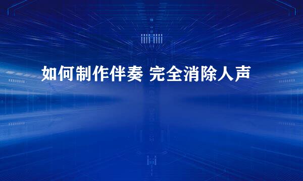 如何制作伴奏 完全消除人声