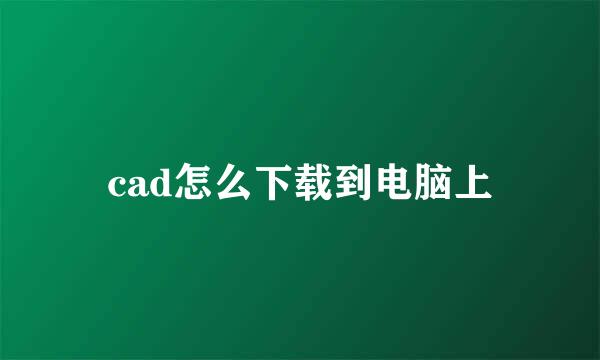 cad怎么下载到电脑上