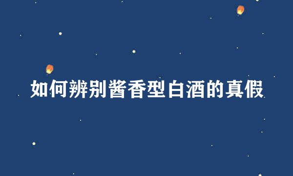 如何辨别酱香型白酒的真假