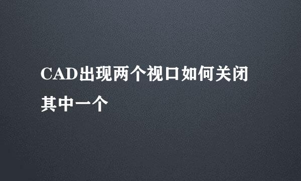 CAD出现两个视口如何关闭其中一个