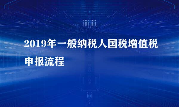 2019年一般纳税人国税增值税申报流程