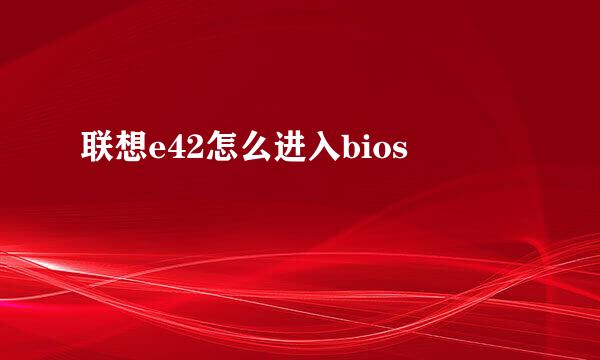 联想e42怎么进入bios