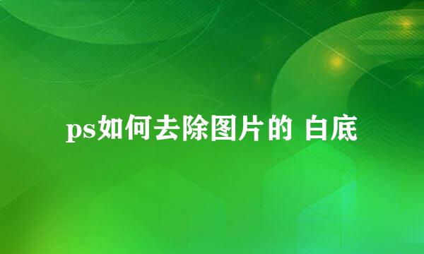 ps如何去除图片的 白底