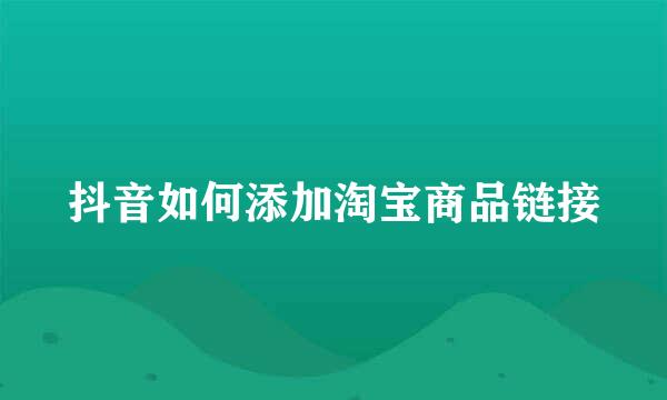 抖音如何添加淘宝商品链接