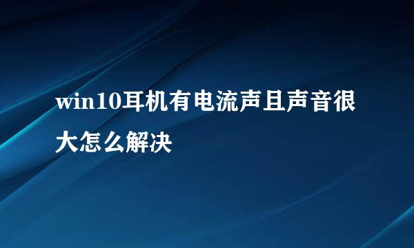 win10耳机有电流声且声音很大怎么解决