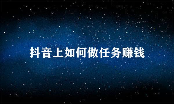抖音上如何做任务赚钱