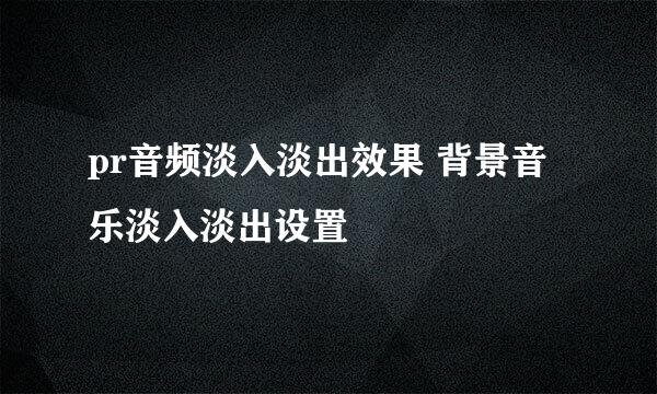 pr音频淡入淡出效果 背景音乐淡入淡出设置