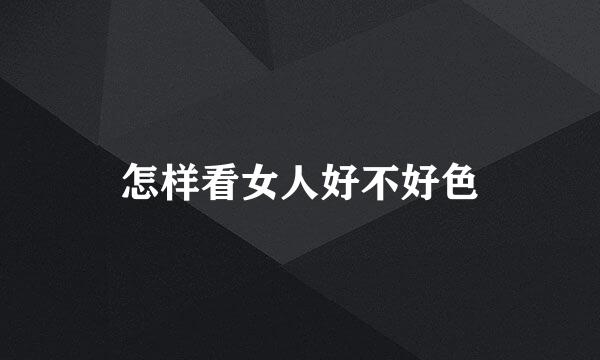怎样看女人好不好色