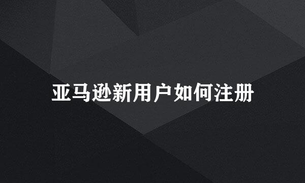 亚马逊新用户如何注册
