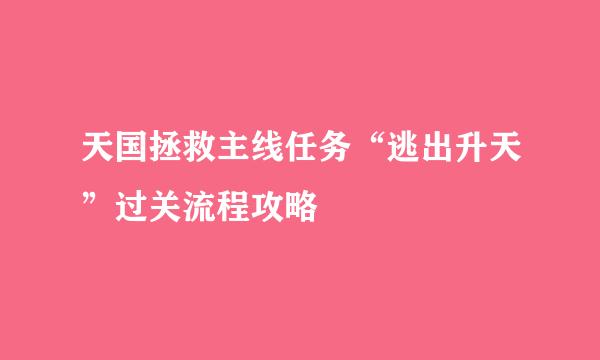 天国拯救主线任务“逃出升天”过关流程攻略