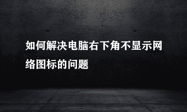 如何解决电脑右下角不显示网络图标的问题