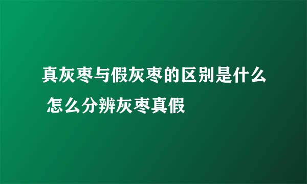 真灰枣与假灰枣的区别是什么 怎么分辨灰枣真假